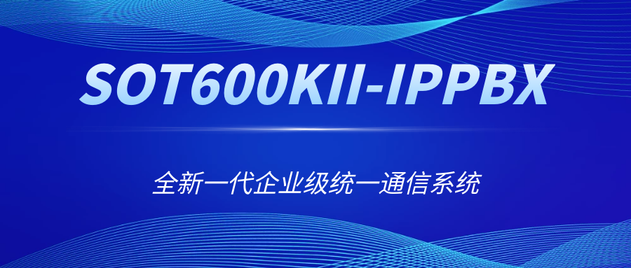 全新一代企业级统一通讯系统——尊龙凯时登录首页SOT600KII-IPPBX